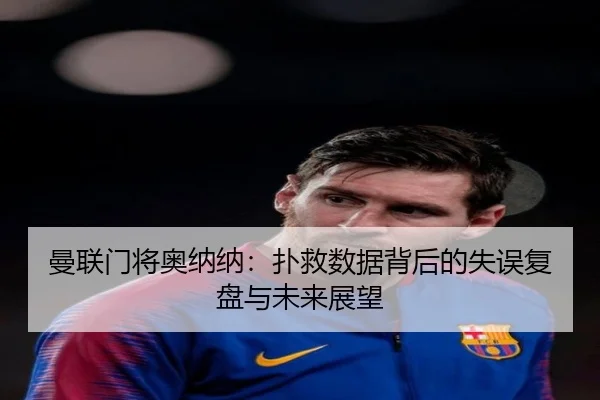 曼联门将奥纳纳：扑救数据背后的失误复盘与未来展望