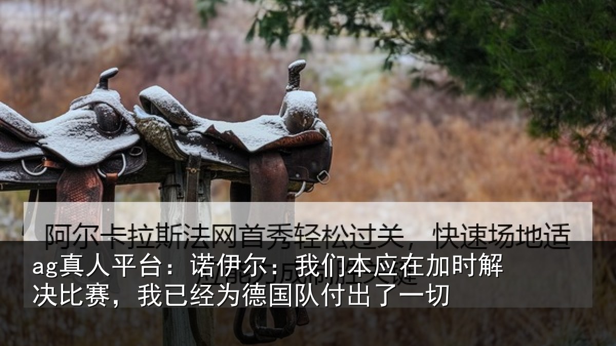 ag真人平台：诺伊相关情况解决相关情况队付出了一切