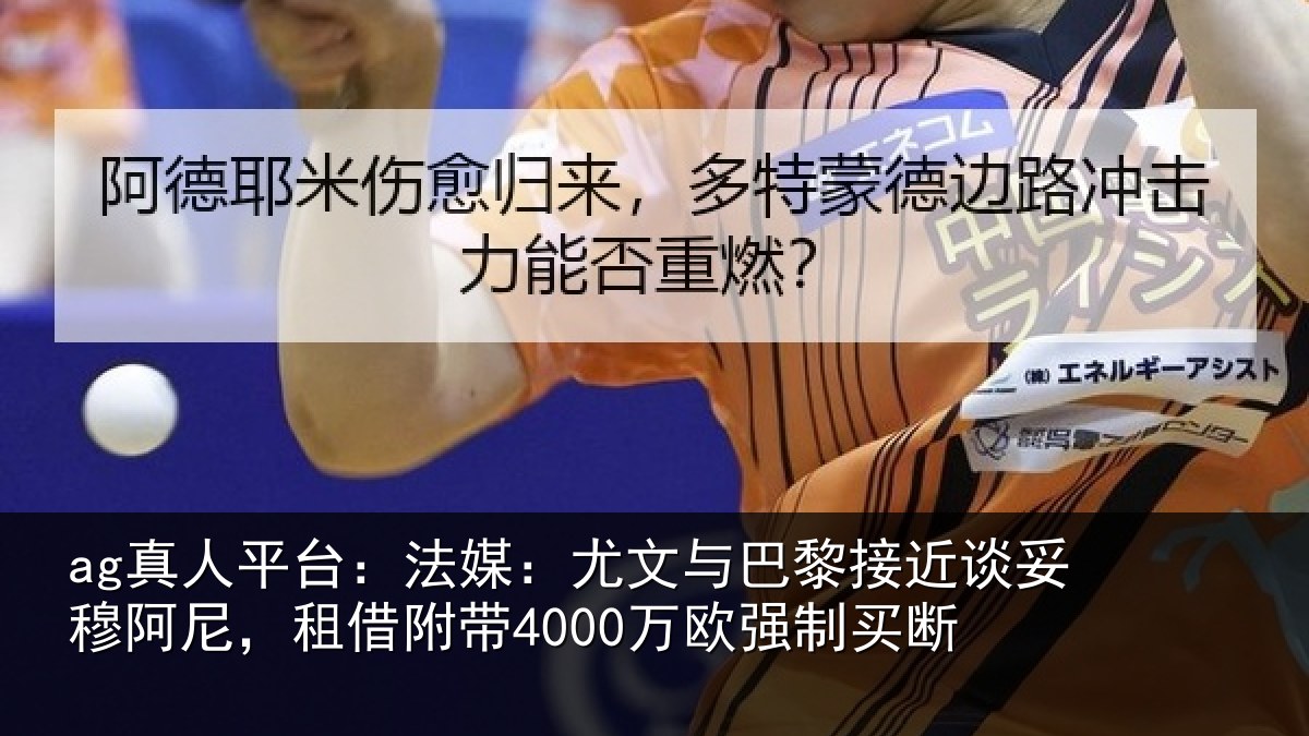 ag真人平台:法媒:尤文与巴黎接近谈妥穆阿尼,租借附带4000万欧强制买断