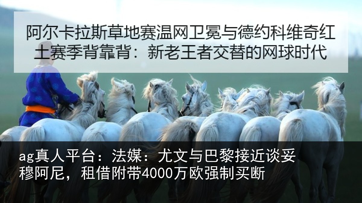ag真人平台：法媒：尤文与巴黎接近谈妥穆阿尼，租借附带4000万欧强制买断