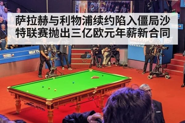 萨拉赫与利物浦续约陷入僵局沙特联赛抛出三亿欧元年薪新合同