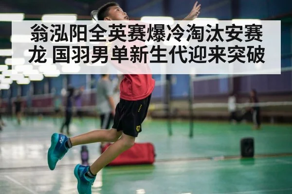 翁泓阳全英赛爆冷淘汰安赛龙 国羽男单新生代迎来突破