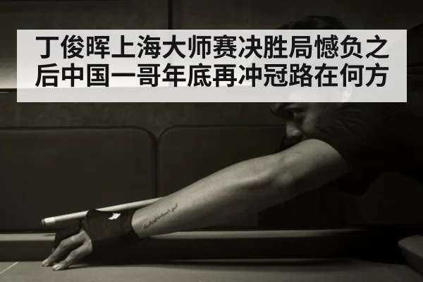 丁俊晖上海大师赛决胜局憾负之后中国一哥年底再冲冠路在何方