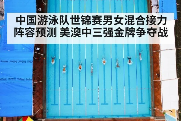 中国游泳队世锦赛男女混合接力阵容预测 美澳中三强金牌争夺战