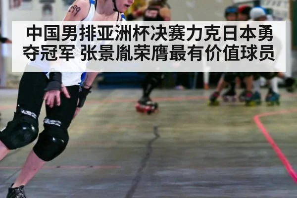 中国男排亚洲杯决赛力克日本勇夺冠军 张景胤荣膺最有价值球员