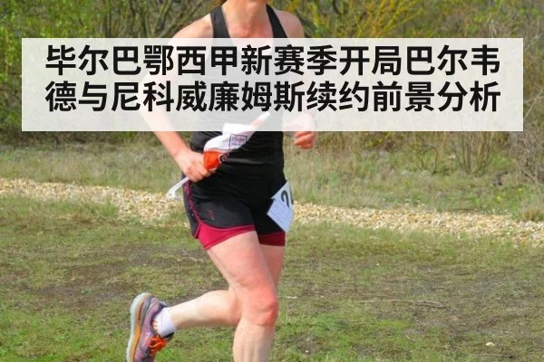 毕尔巴鄂西甲新赛季开局巴尔韦德与尼科威廉姆斯续约前景分析