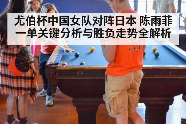 尤伯杯中国女队对阵日本 陈雨菲一单关键分析与胜负走势全解析